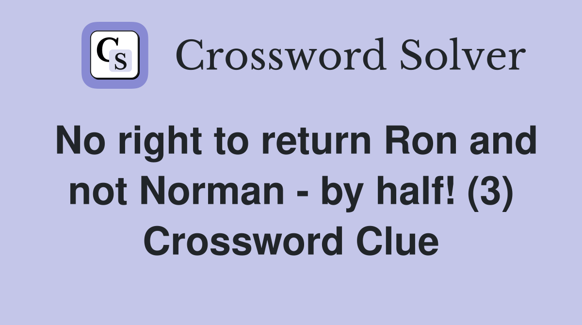 No right to return Ron and not Norman - by half! (3) Crossword Clue