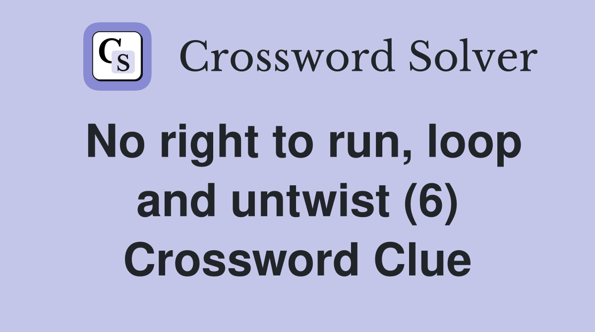 No right to run, loop and untwist (6) Crossword Clue