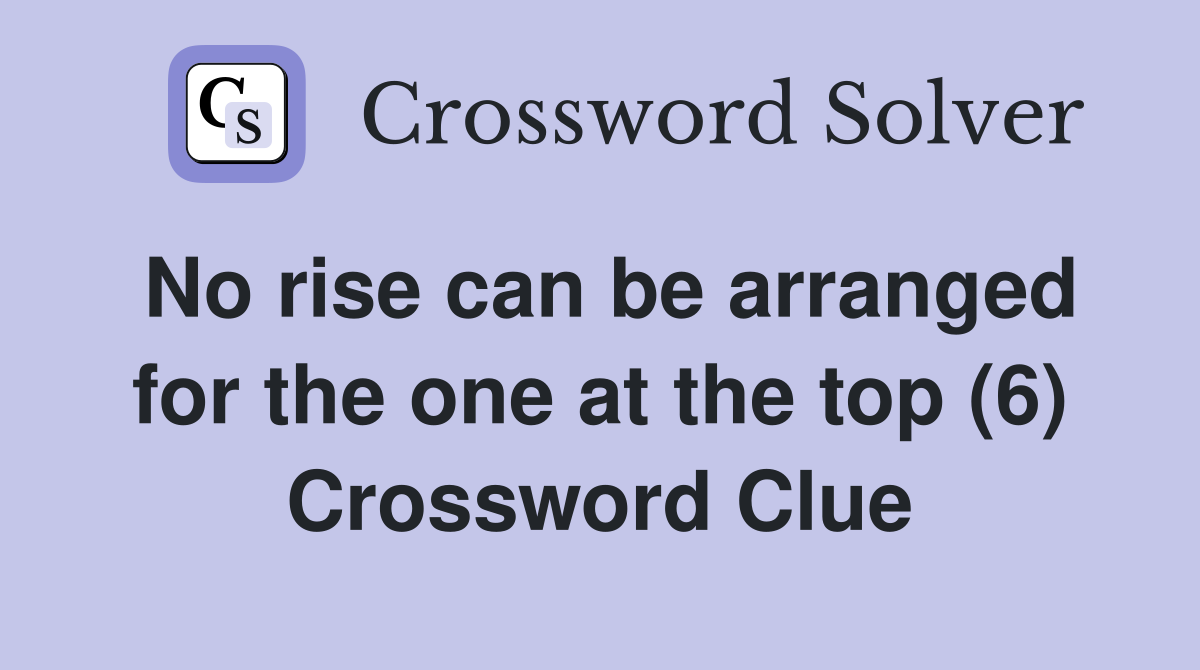 No rise can be arranged for the one at the top (6) Crossword Clue