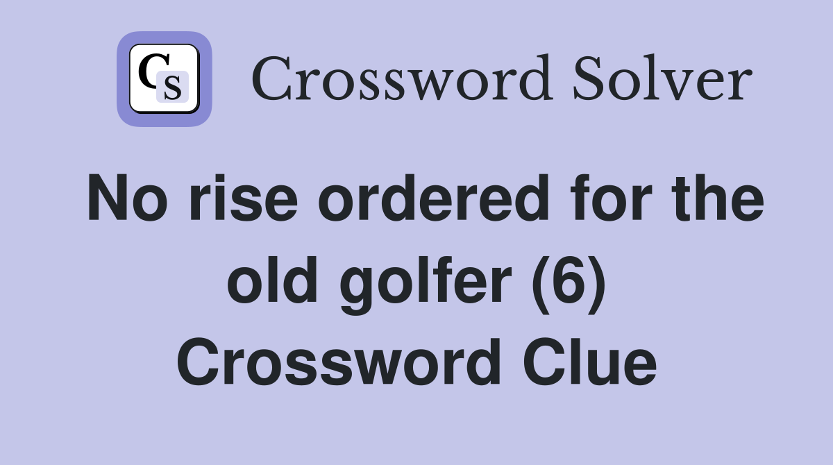 No rise ordered for the old golfer (6) Crossword Clue