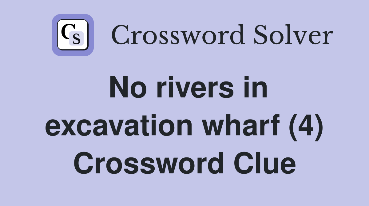 No rivers in excavation wharf (4) Crossword Clue
