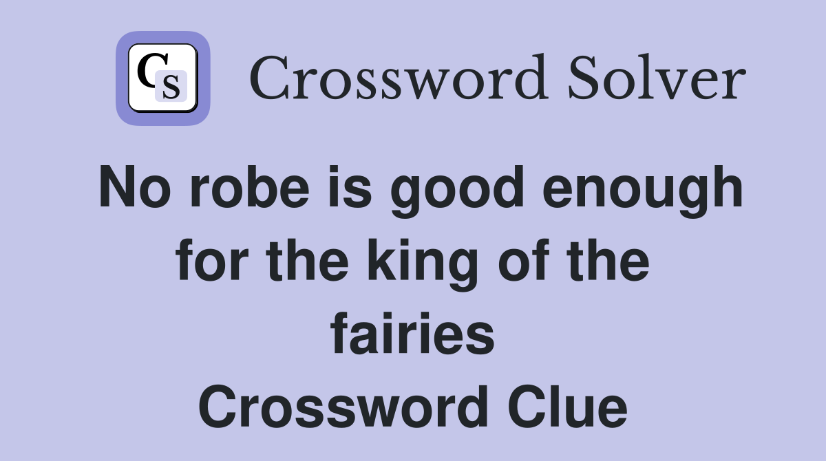 No robe is good enough for the king of the fairies Crossword Clue