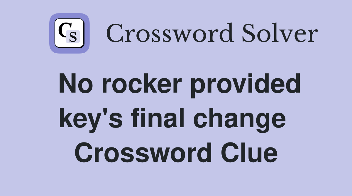 No rocker provided key's final change  Crossword Clue
