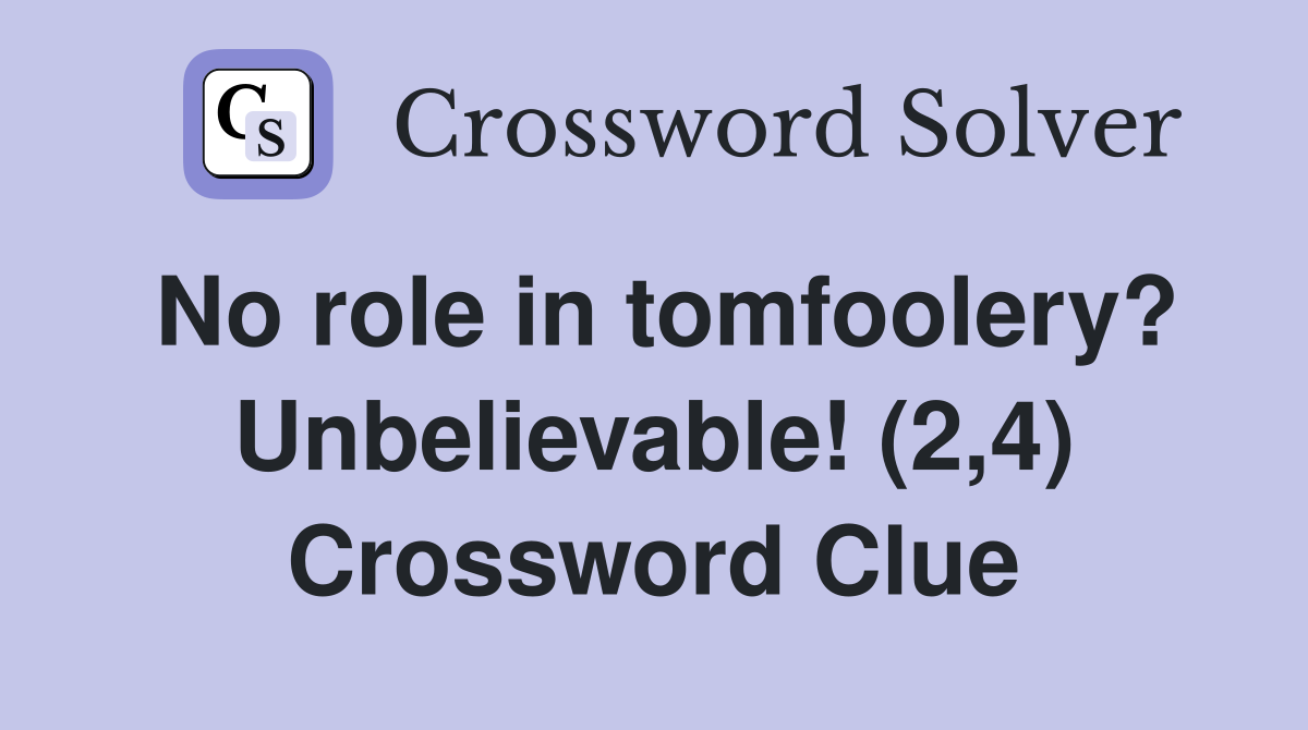 No role in tomfoolery? Unbelievable! (2,4) Crossword Clue