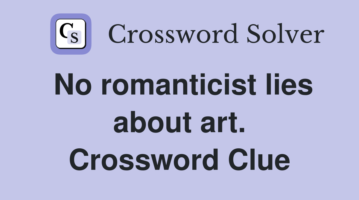 No romanticist lies about art. Crossword Clue