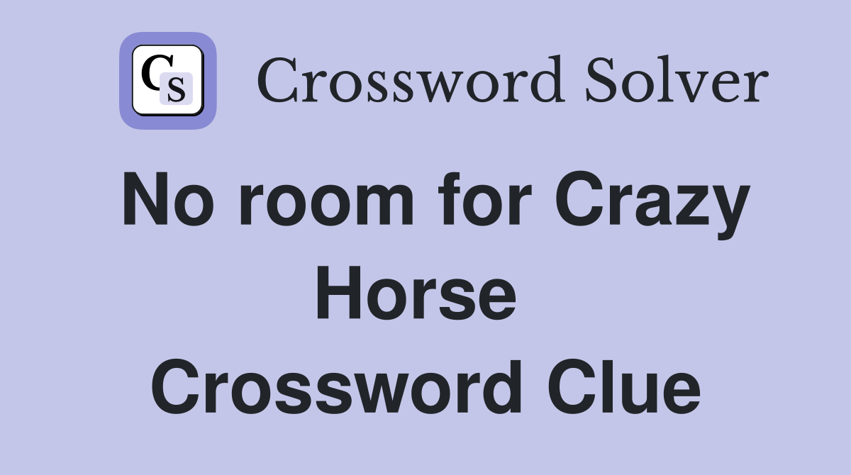 No room for Crazy Horse  Crossword Clue