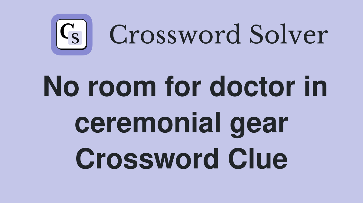 No room for doctor in ceremonial gear Crossword Clue