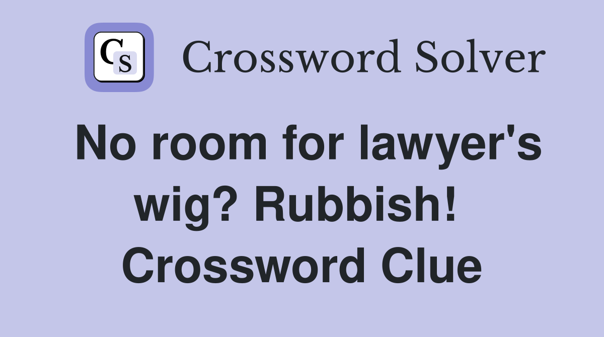 No room for lawyer's wig? Rubbish!  Crossword Clue