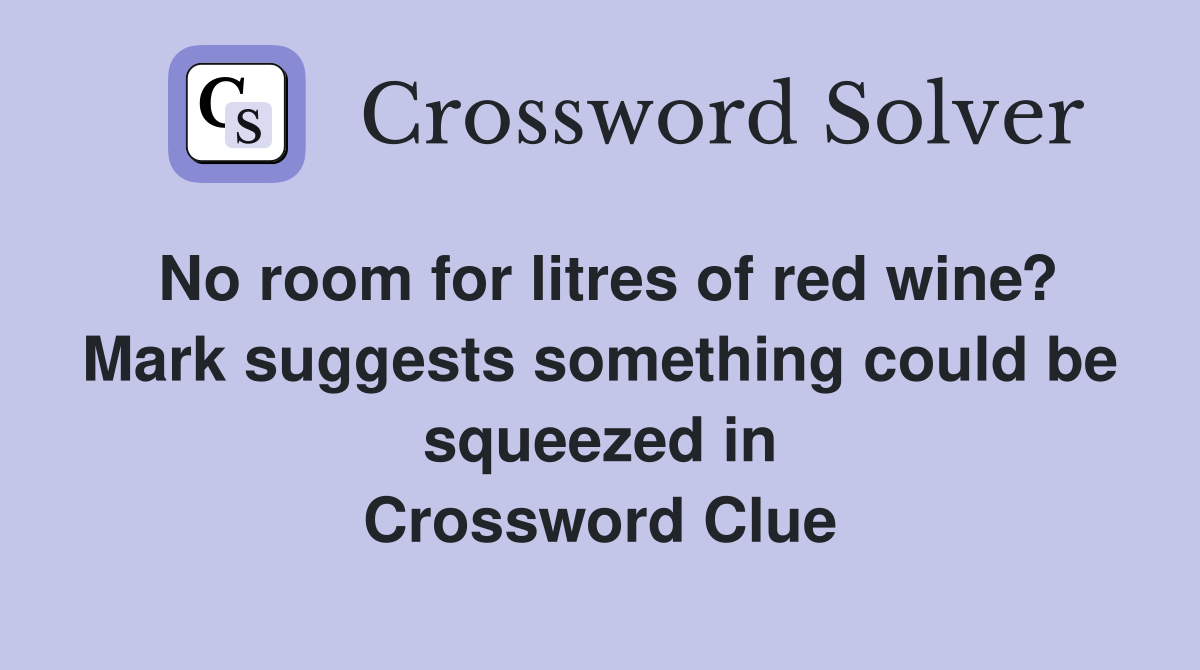 No room for litres of red wine? Mark suggests something could be squeezed in Crossword Clue