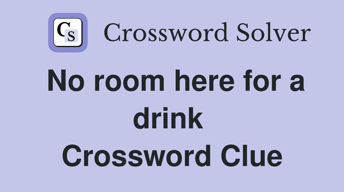 No room here for a drink  Crossword Clue