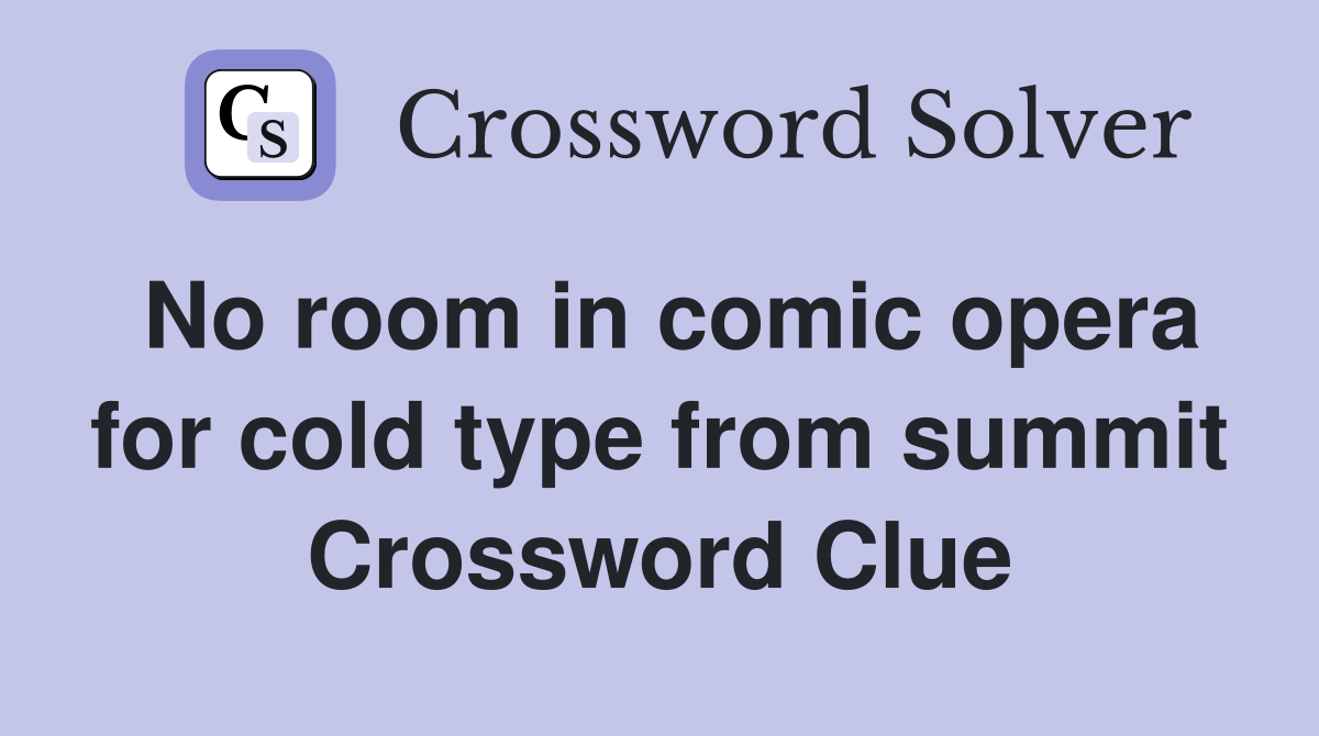 No room in comic opera for cold type from summit Crossword Clue