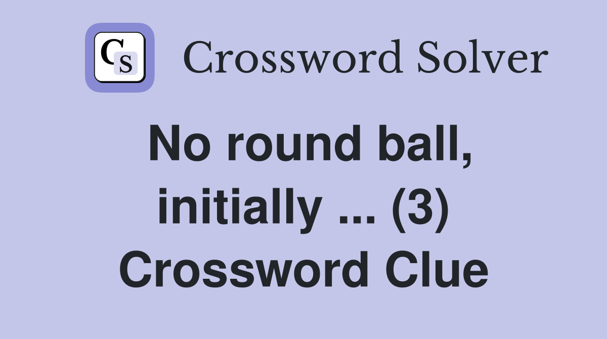 No round ball, initially ... (3) Crossword Clue