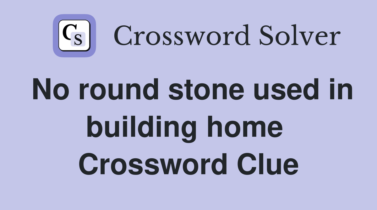 No round stone used in building home  Crossword Clue
