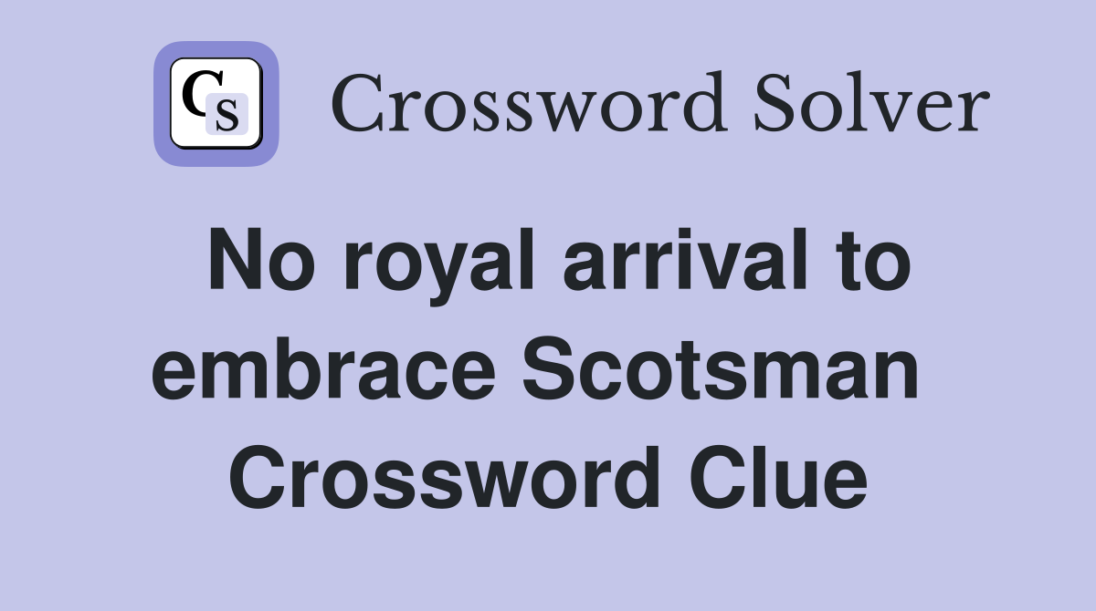 No royal arrival to embrace Scotsman  Crossword Clue