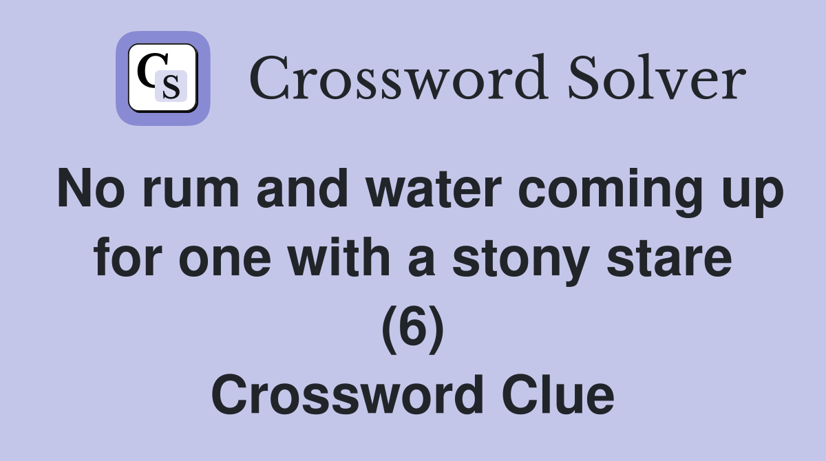 No rum and water coming up for one with a stony stare (6) Crossword Clue