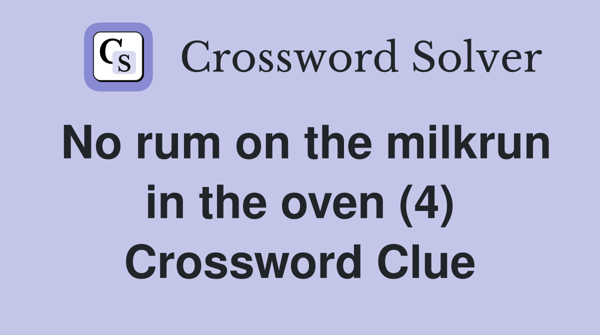 No rum on the milkrun in the oven (4) Crossword Clue