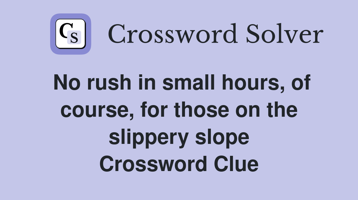 No rush in small hours, of course, for those on the slippery slope Crossword Clue