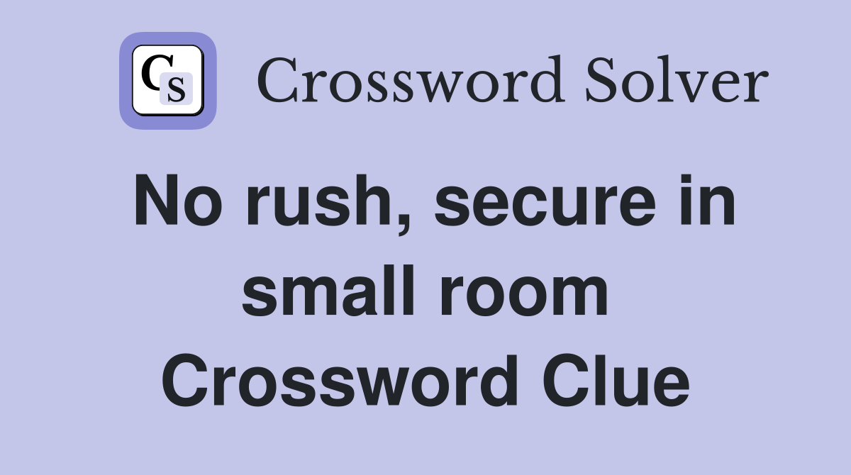 No rush, secure in small room Crossword Clue