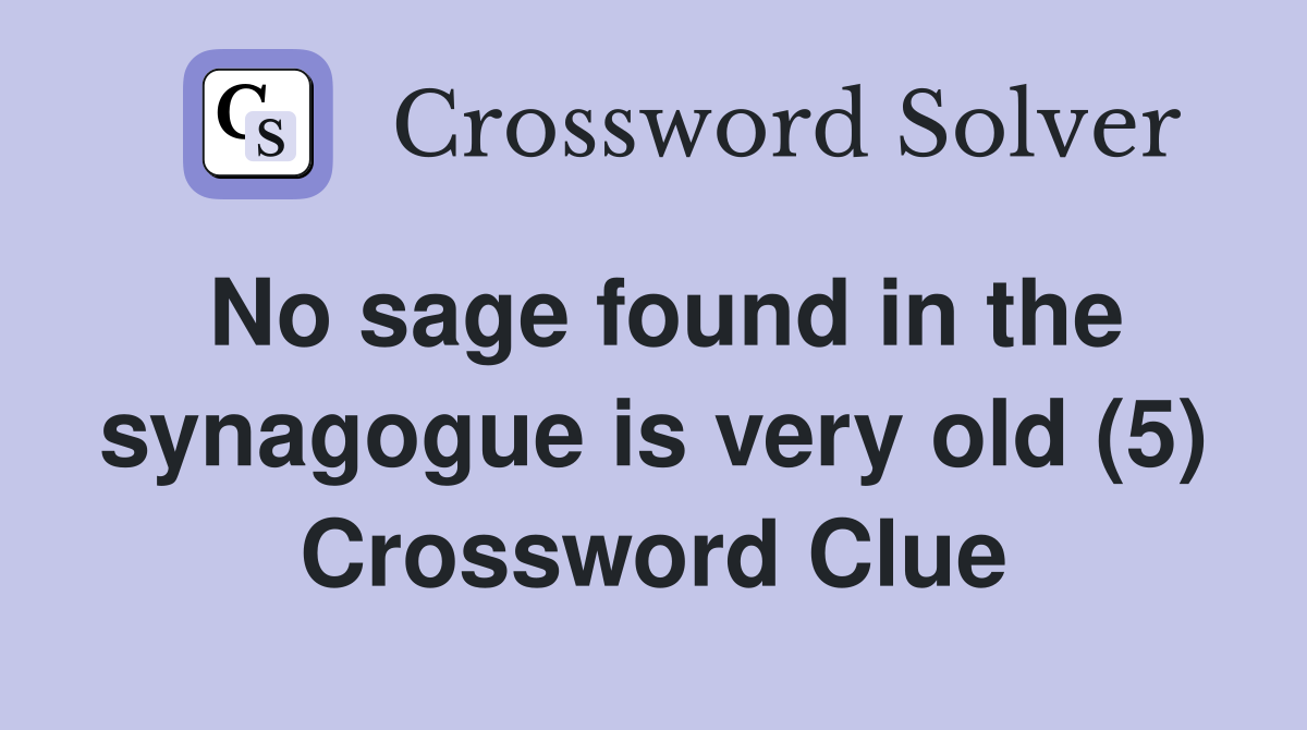 No sage found in the synagogue is very old (5) Crossword Clue