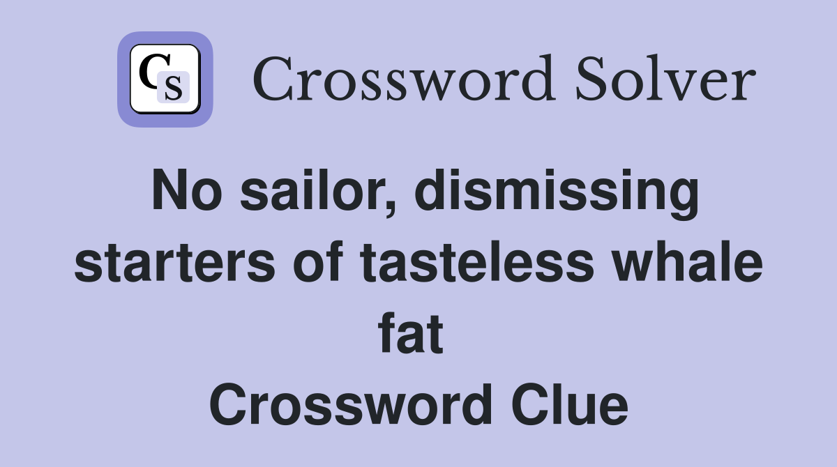 No sailor, dismissing starters of tasteless whale fat  Crossword Clue