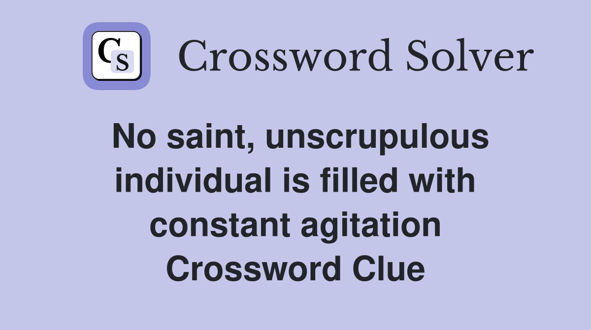 No saint, unscrupulous individual is filled with constant agitation Crossword Clue