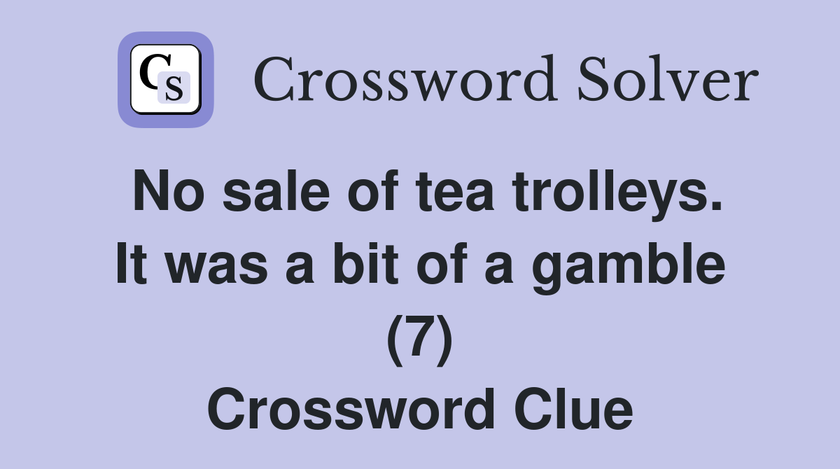No sale of tea trolleys. It was a bit of a gamble (7) Crossword Clue