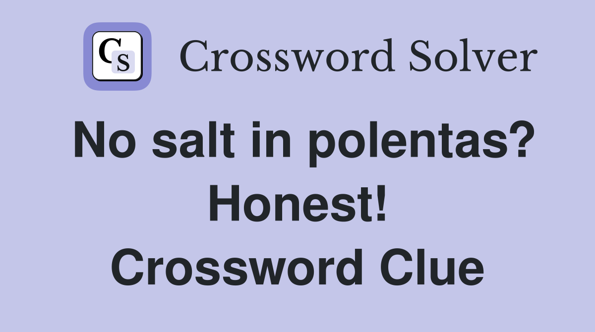 No salt in polentas? Honest! Crossword Clue