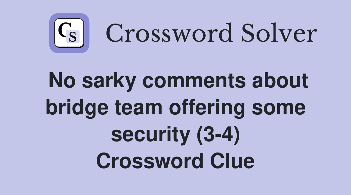 No sarky comments about bridge team offering some security (3-4) Crossword Clue