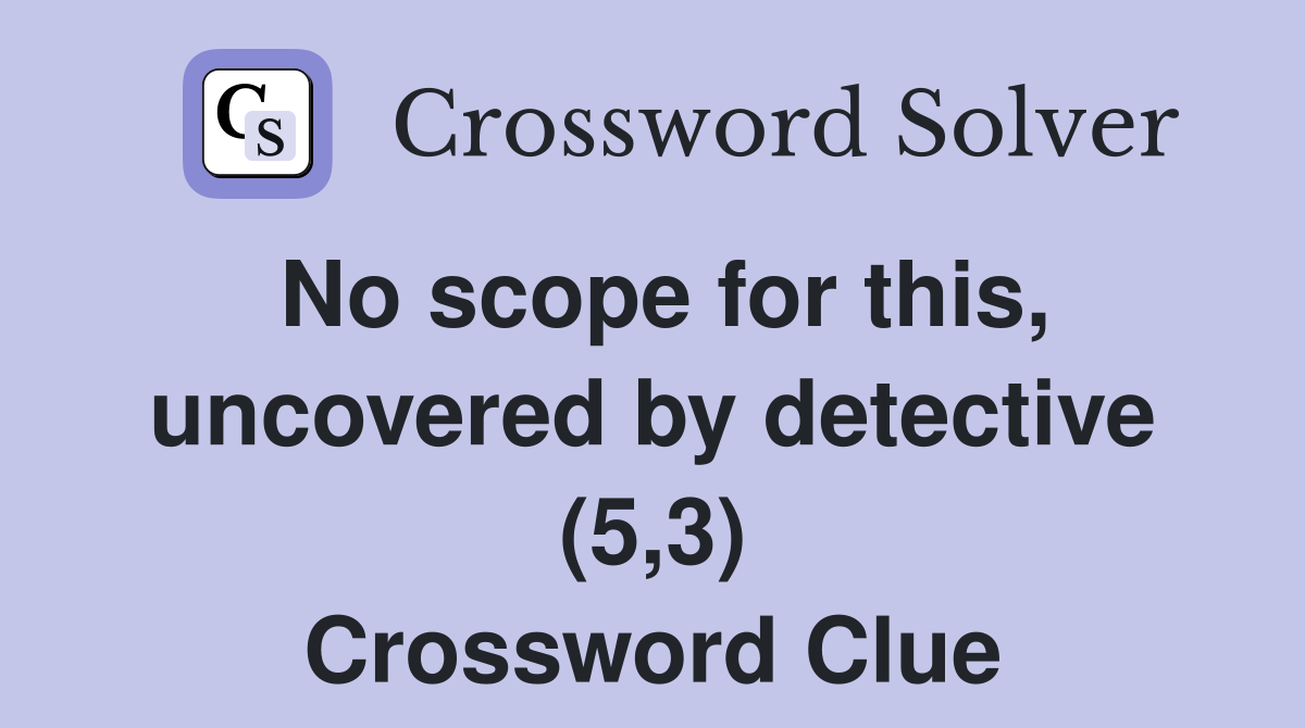 No scope for this, uncovered by detective (5,3) Crossword Clue