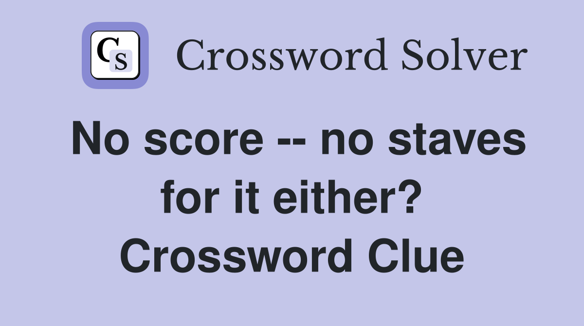 No score -- no staves for it either? Crossword Clue