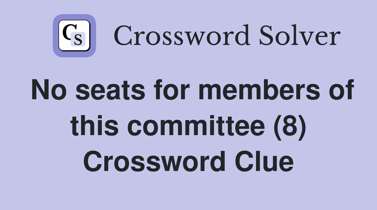 No seats for members of this committee (8) Crossword Clue