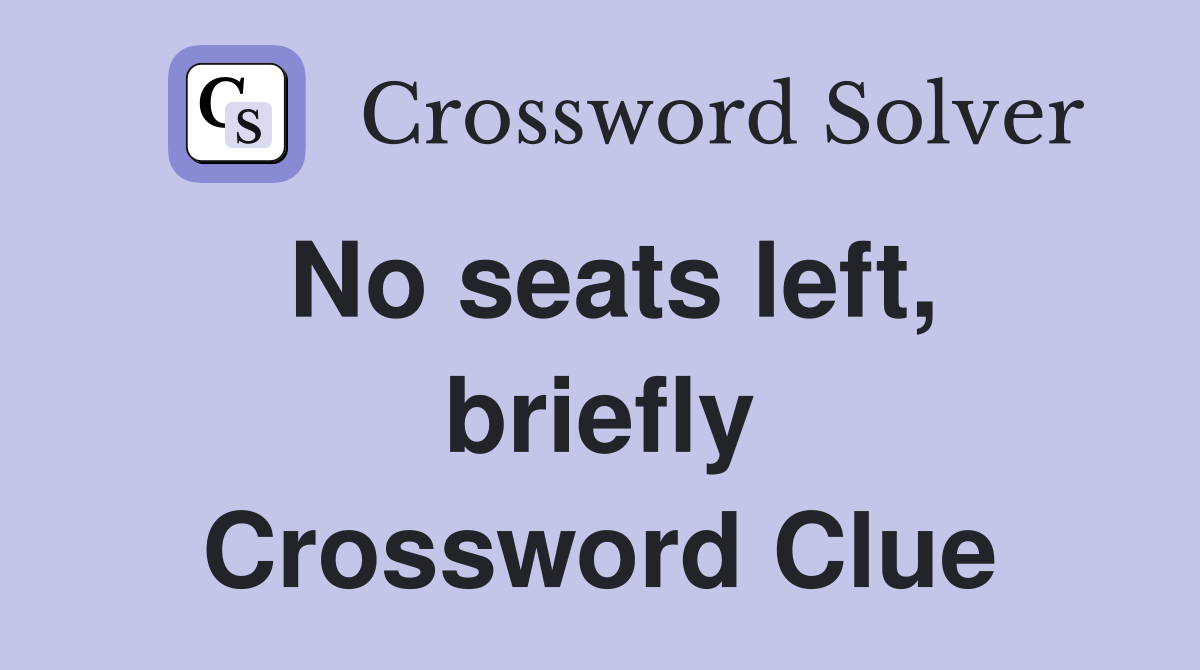 No seats left, briefly Crossword Clue