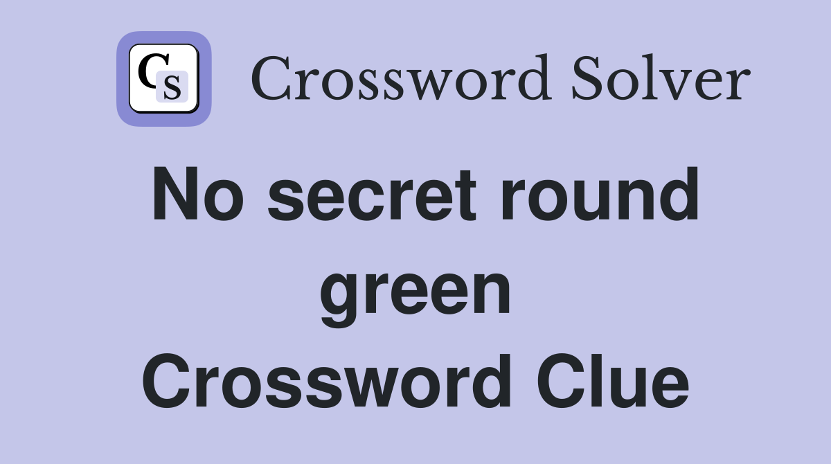 No secret round green Crossword Clue