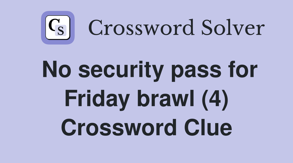 No security pass for Friday brawl (4) Crossword Clue