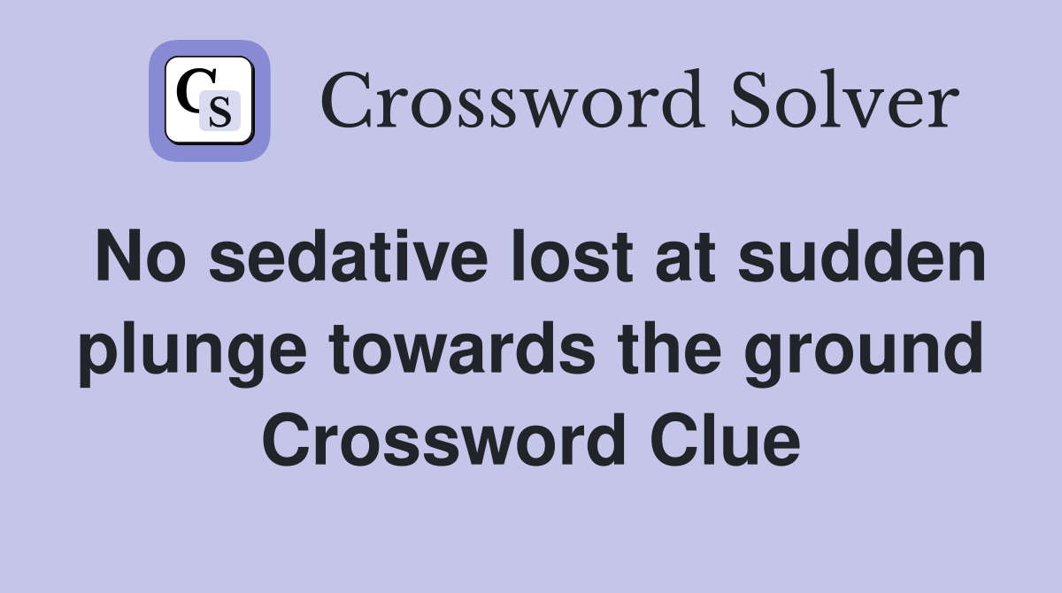 No sedative lost at sudden plunge towards the ground Crossword Clue