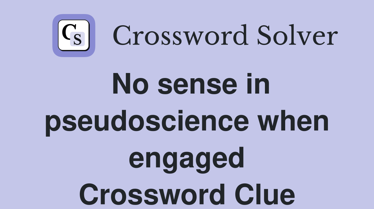 No sense in pseudoscience when engaged Crossword Clue