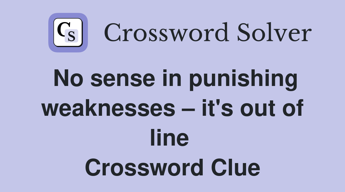 No sense in punishing weaknesses – it's out of line  Crossword Clue