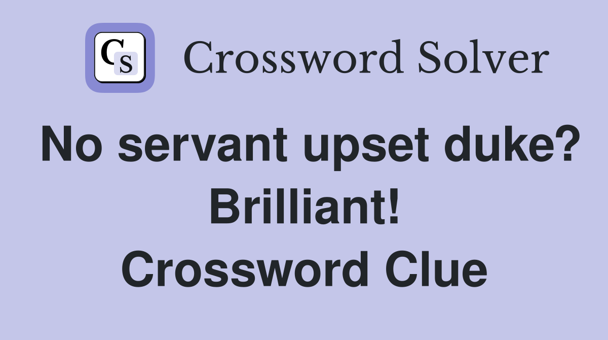No servant upset duke? Brilliant! Crossword Clue