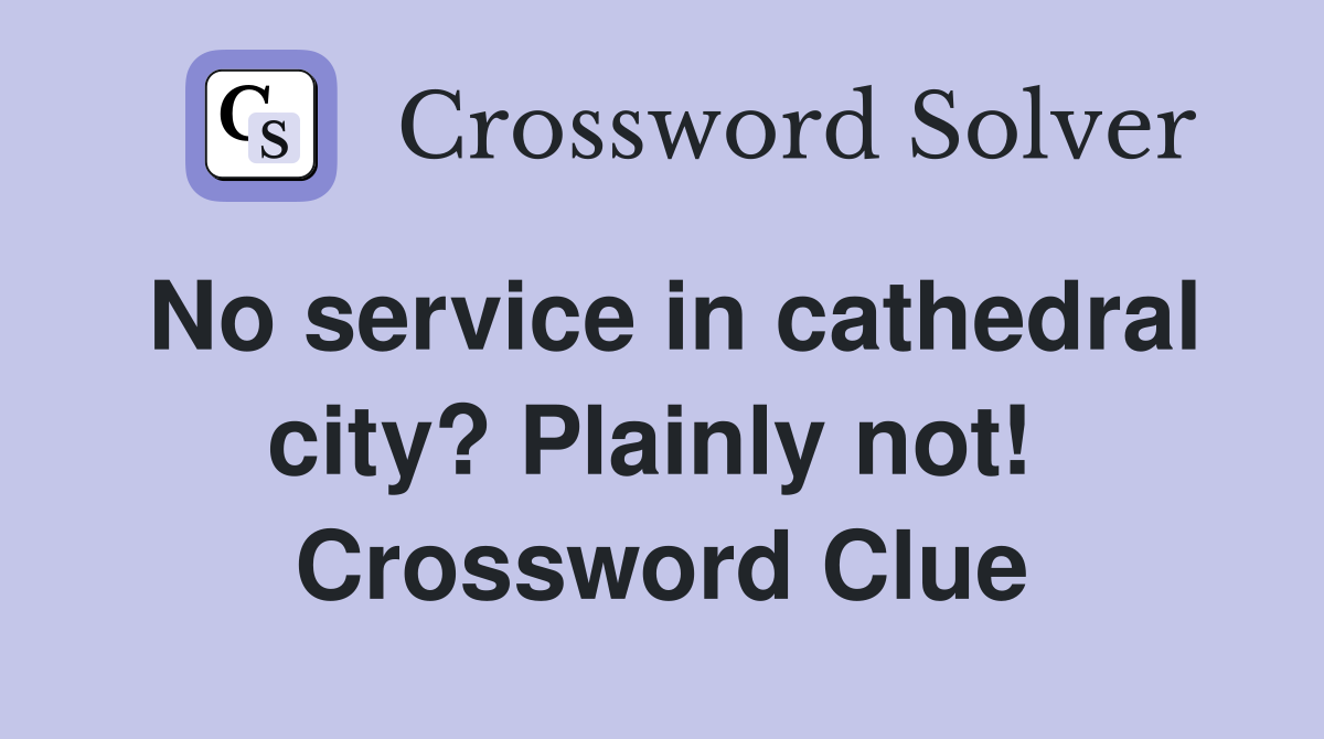 No service in cathedral city? Plainly not!  Crossword Clue