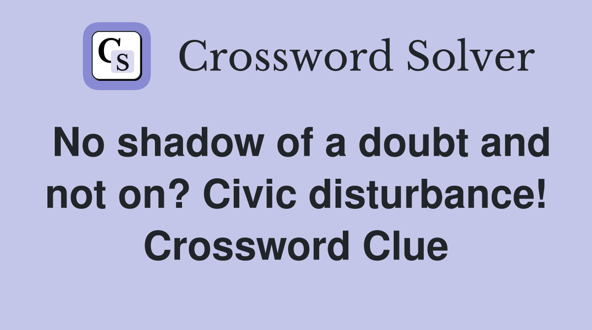 No shadow of a doubt and not on? Civic disturbance! Crossword Clue