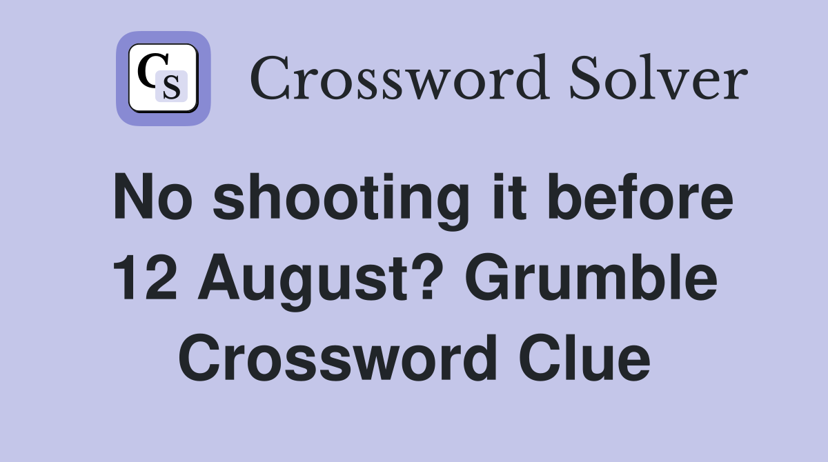 No shooting it before 12 August? Grumble Crossword Clue