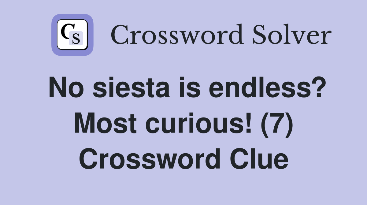 No siesta is endless? Most curious! (7) Crossword Clue
