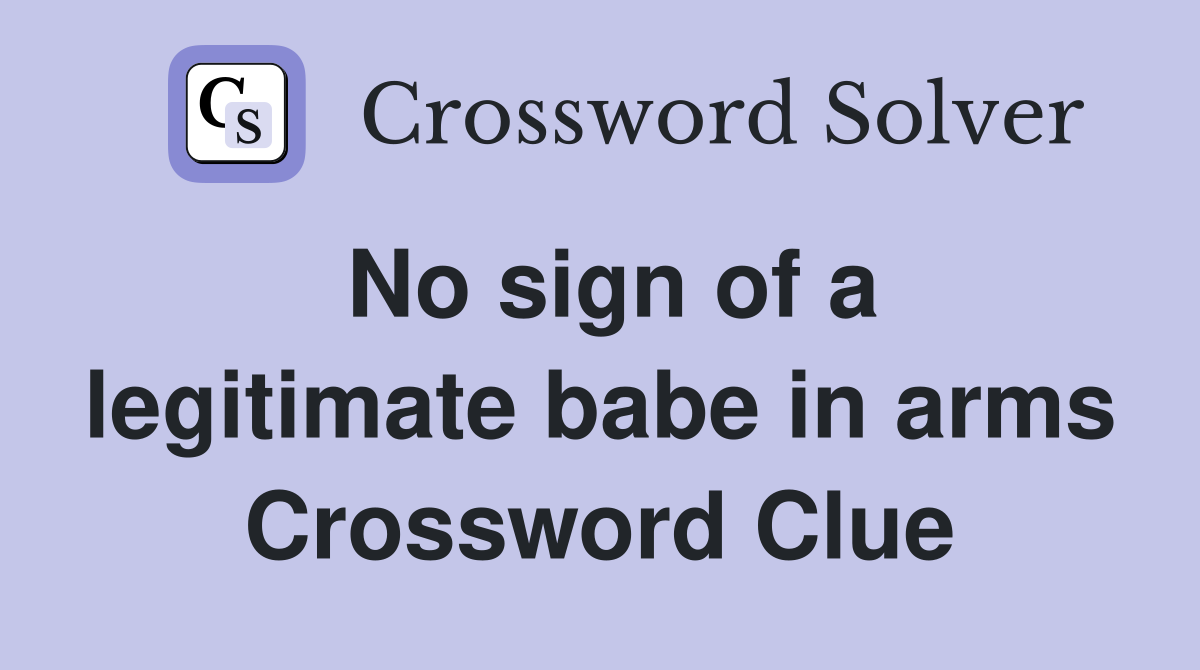 No sign of a legitimate babe in arms Crossword Clue