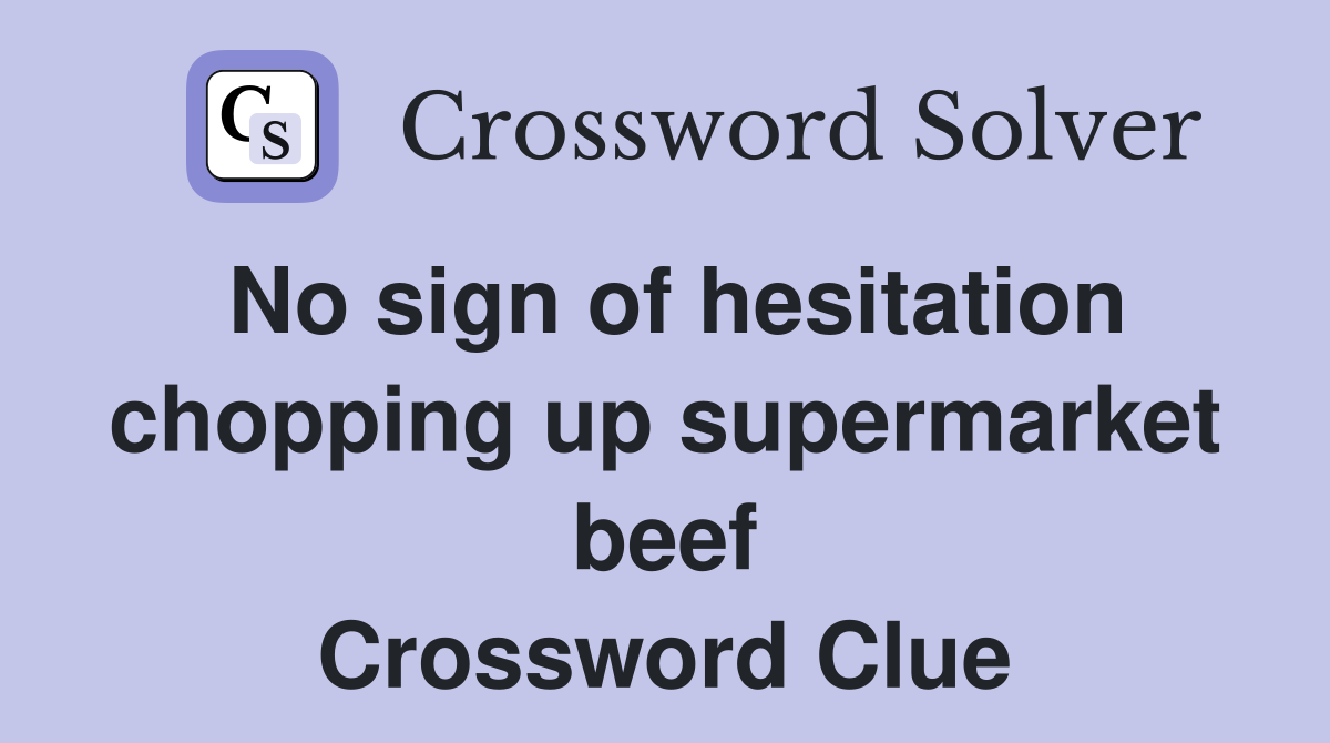 No sign of hesitation chopping up supermarket beef Crossword Clue