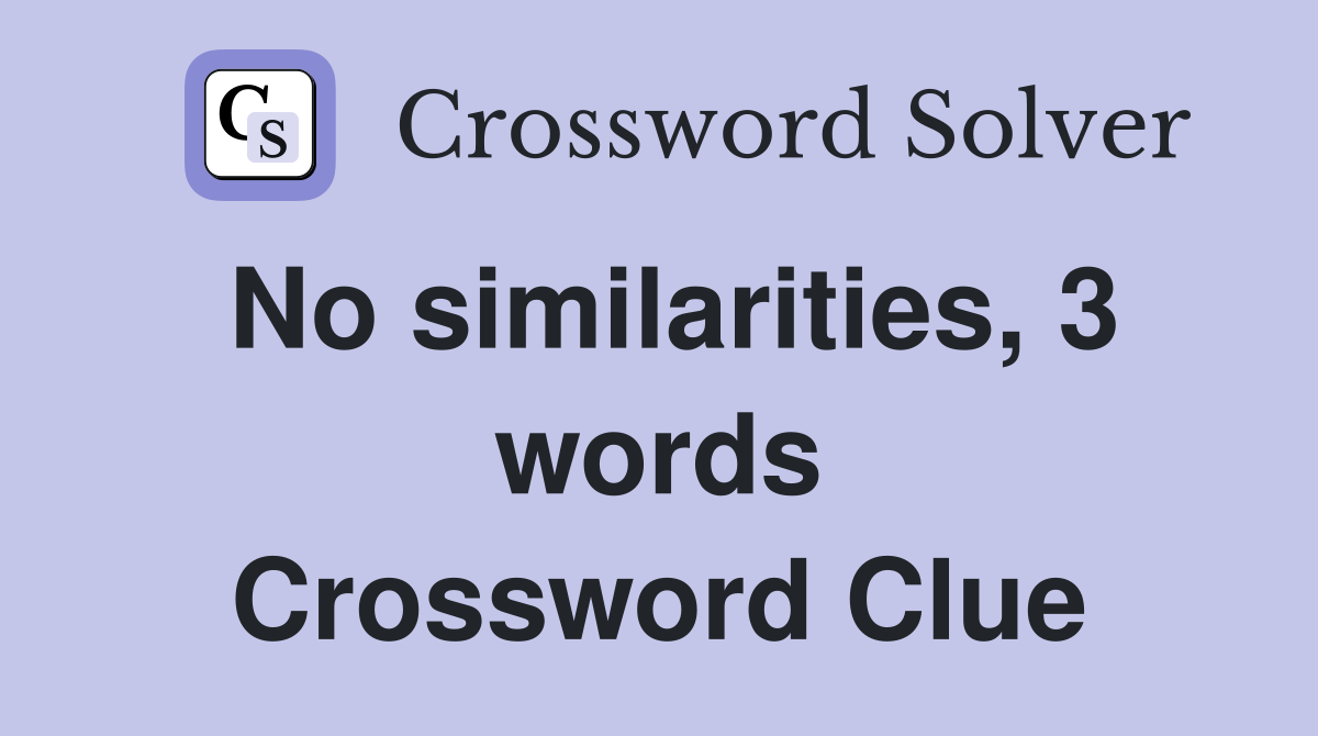 No similarities, 3 words Crossword Clue