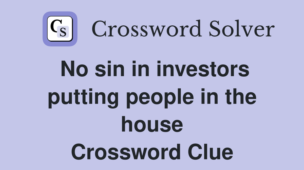 No sin in investors putting people in the house Crossword Clue