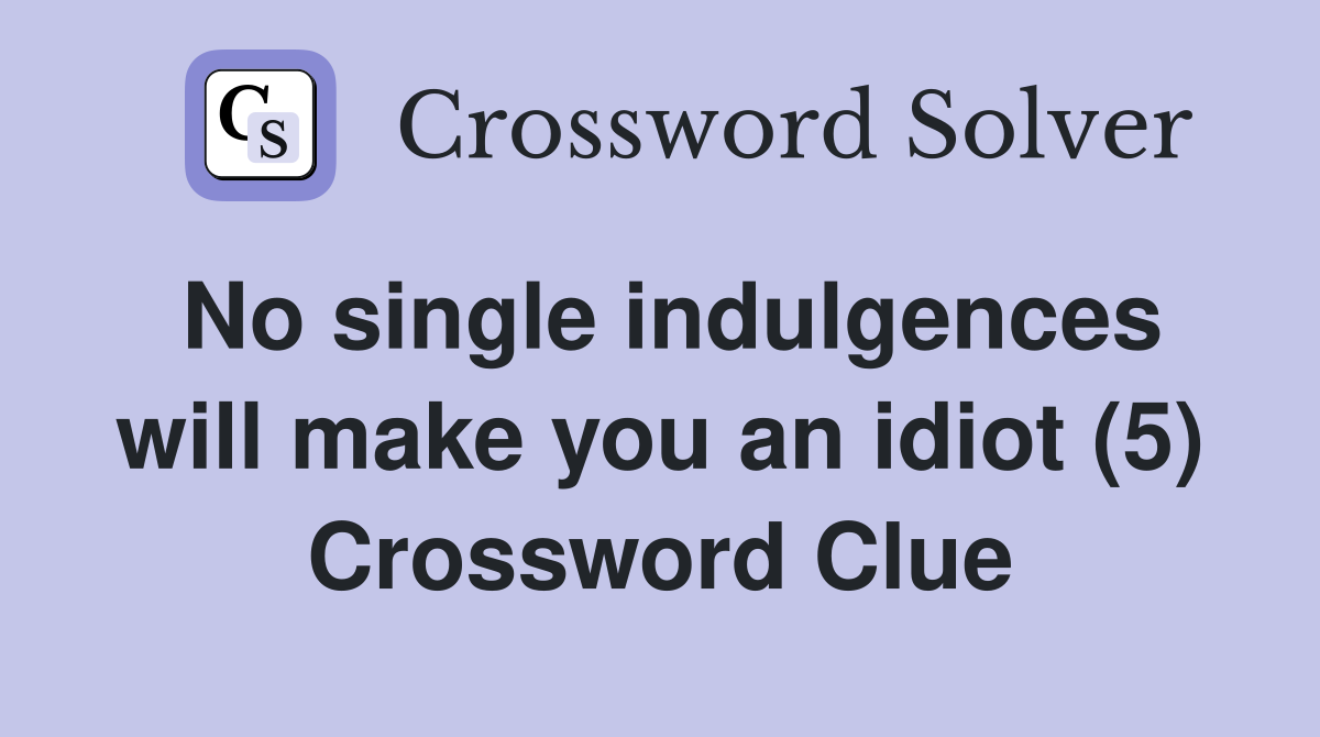 No single indulgences will make you an idiot (5) Crossword Clue