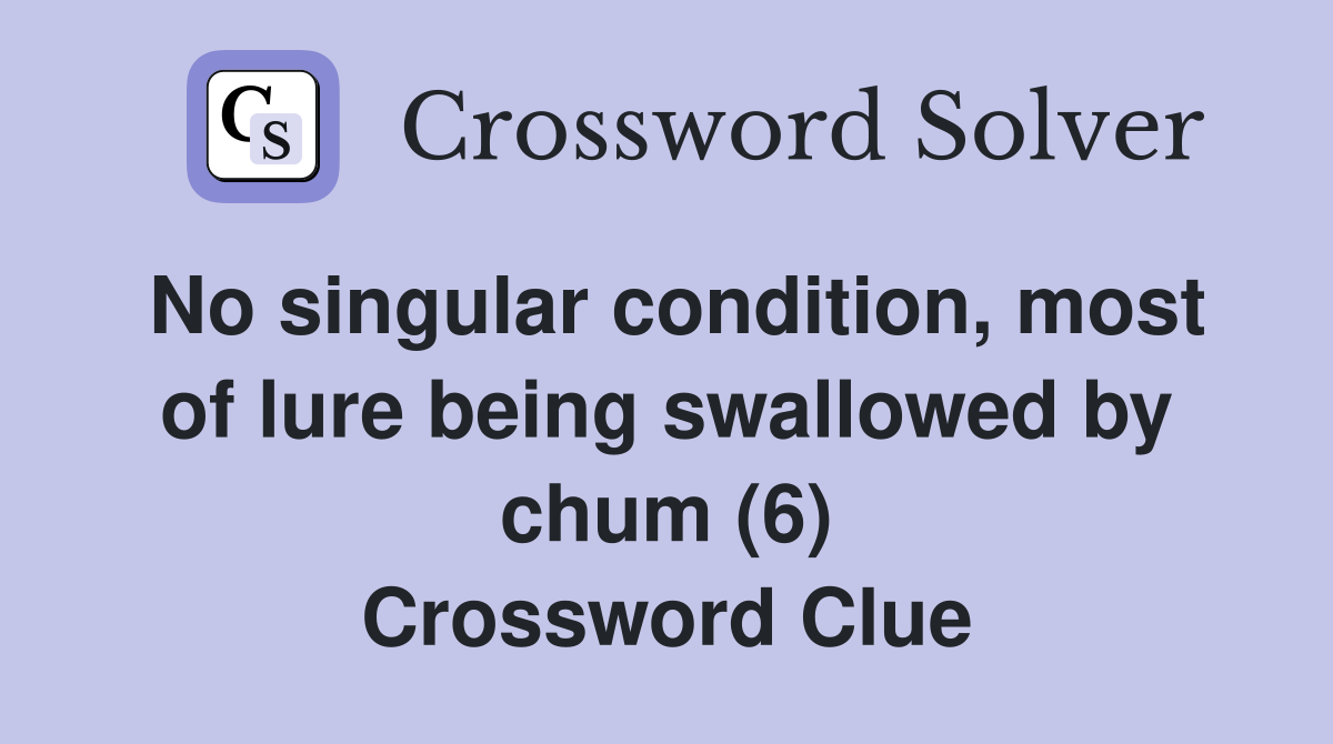 No singular condition, most of lure being swallowed by chum (6) Crossword Clue