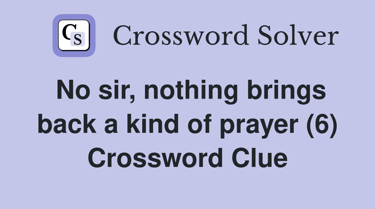 No sir, nothing brings back a kind of prayer (6) Crossword Clue