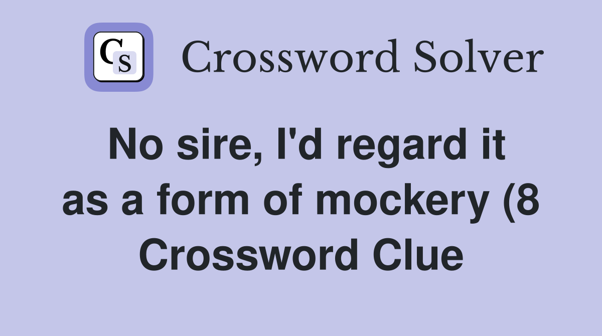 No sire I #39 d regard it as a form of mockery (8) Crossword Clue No sire I #39 d regard it as a form of mockery (8) Crossword Clue